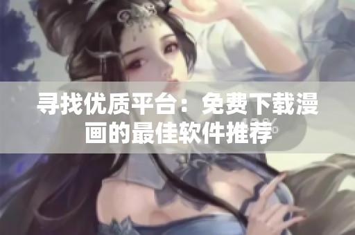 寻找优质平台：免费下载漫画的最佳软件推荐