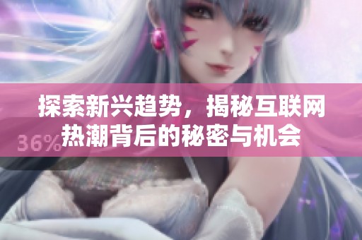 探索新兴趋势，揭秘互联网热潮背后的秘密与机会
