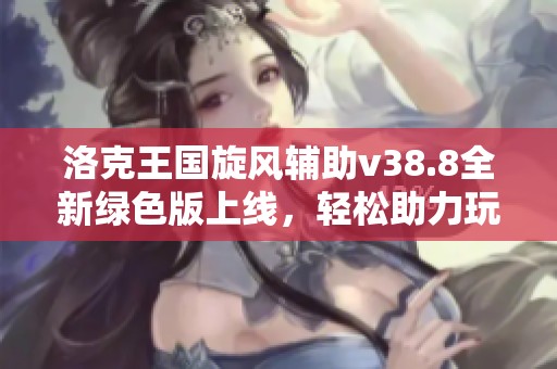 洛克王国旋风辅助v38.8全新绿色版上线，轻松助力玩家冒险之旅！