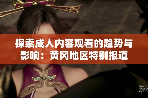 探索成人内容观看的趋势与影响：黄冈地区特别报道