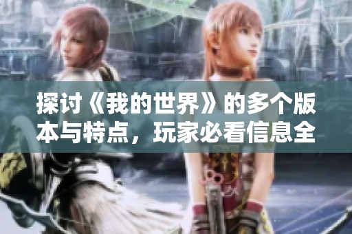 探讨《我的世界》的多个版本与特点，玩家必看信息全解析