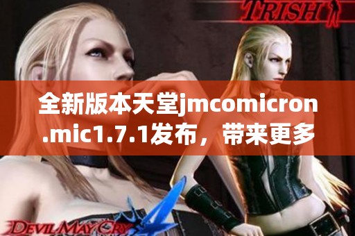 全新版本天堂jmcomicron.mic1.7.1发布，带来更多功能与精彩体验