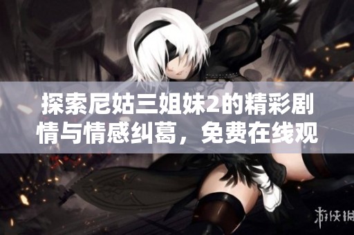 探索尼姑三姐妹2的精彩剧情与情感纠葛，免费在线观看全剧精彩内容
