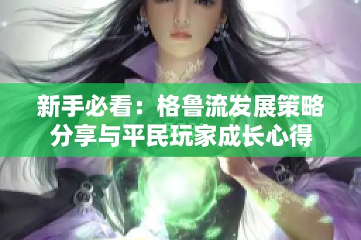 新手必看：格鲁流发展策略分享与平民玩家成长心得