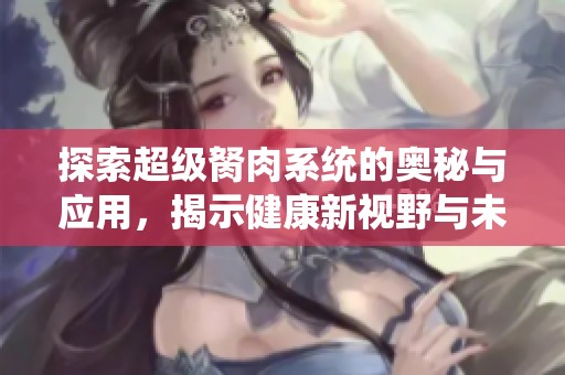 探索超级胬肉系统的奥秘与应用，揭示健康新视野与未来发展方向