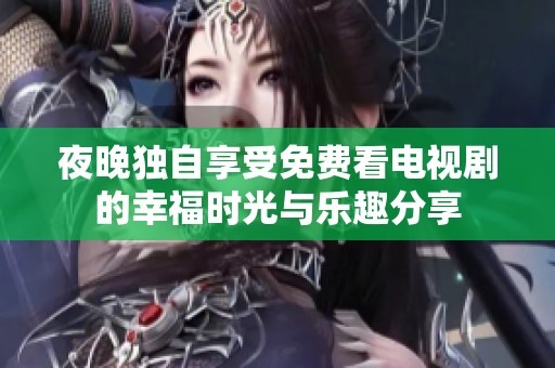 夜晚独自享受免费看电视剧的幸福时光与乐趣分享