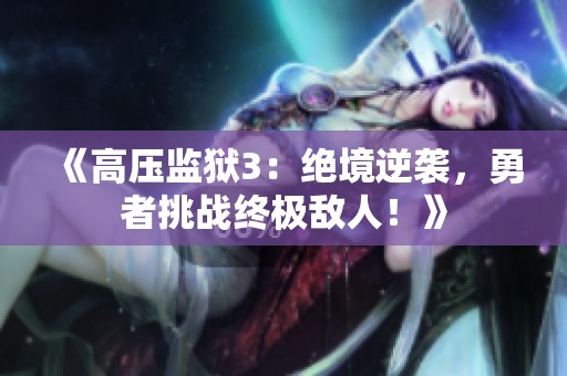 《高压监狱3：绝境逆袭，勇者挑战终极敌人！》