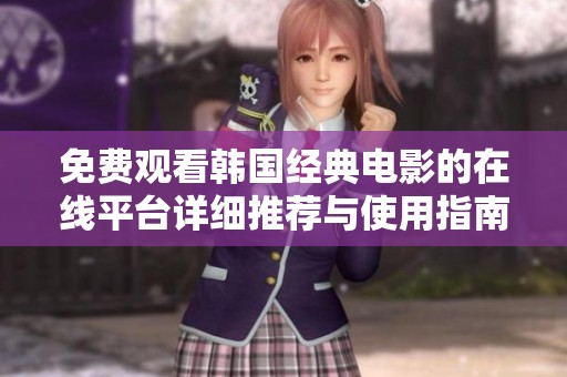 免费观看韩国经典电影的在线平台详细推荐与使用指南