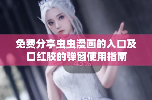 免费分享虫虫漫画的入口及口红胶的弹窗使用指南