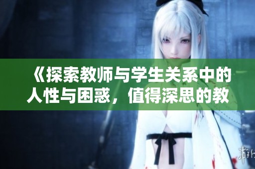 《探索教师与学生关系中的人性与困惑，值得深思的教育影片》