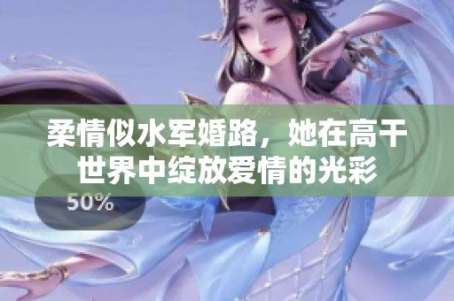 柔情似水军婚路，她在高干世界中绽放爱情的光彩