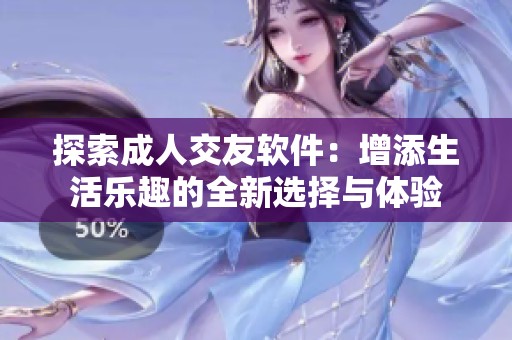 探索成人交友软件：增添生活乐趣的全新选择与体验