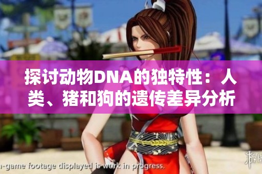 探讨动物DNA的独特性：人类、猪和狗的遗传差异分析