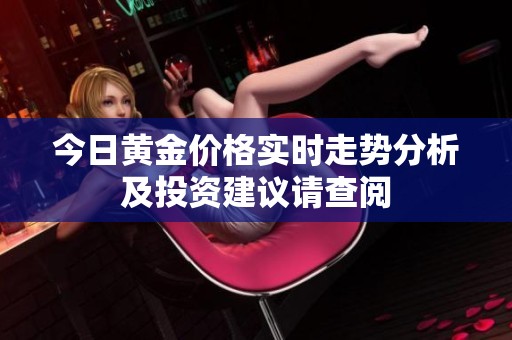 今日黄金价格实时走势分析及投资建议请查阅