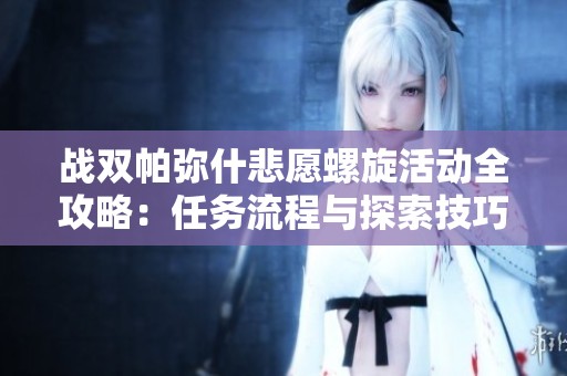 战双帕弥什悲愿螺旋活动全攻略：任务流程与探索技巧解析