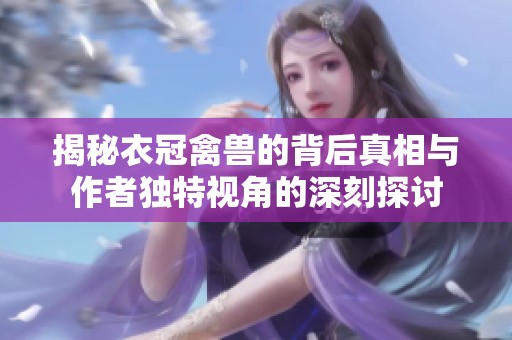 揭秘衣冠禽兽的背后真相与作者独特视角的深刻探讨