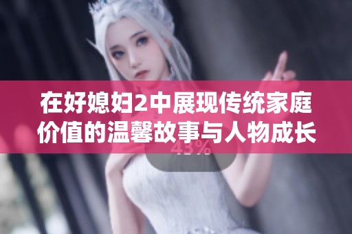 在好媳妇2中展现传统家庭价值的温馨故事与人物成长之路
