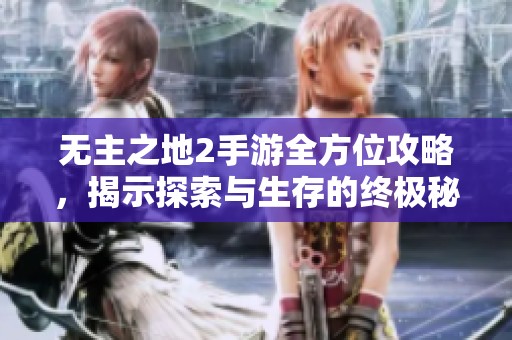 无主之地2手游全方位攻略，揭示探索与生存的终极秘诀