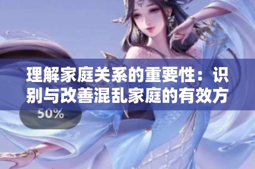 理解家庭关系的重要性：识别与改善混乱家庭的有效方法