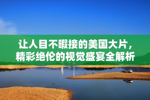 让人目不暇接的美国大片，精彩绝伦的视觉盛宴全解析