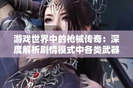 游戏世界中的枪械传奇：深度解析剧情模式中各类武器原型