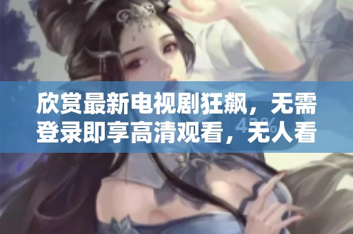 欣赏最新电视剧狂飙，无需登录即享高清观看，无人看剧新体验