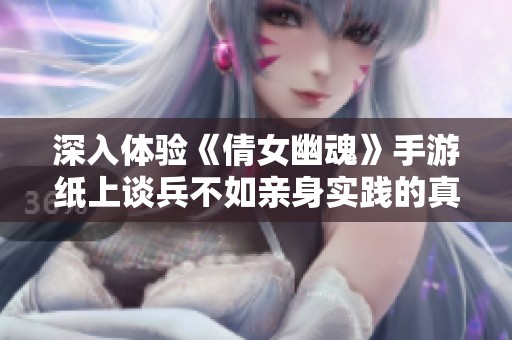 深入体验《倩女幽魂》手游纸上谈兵不如亲身实践的真谛 众鑫探秘之旅