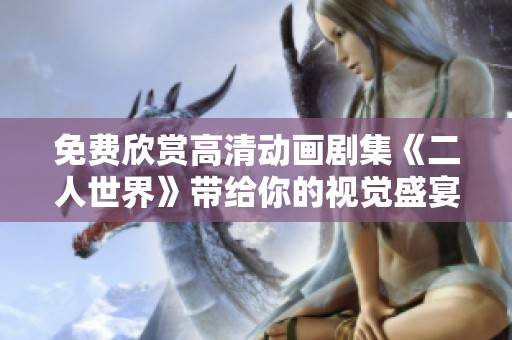 免费欣赏高清动画剧集《二人世界》带给你的视觉盛宴