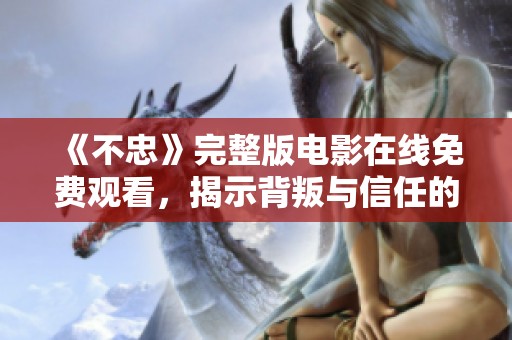 《不忠》完整版电影在线免费观看，揭示背叛与信任的复杂情感纠葛