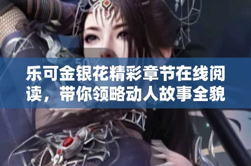 乐可金银花精彩章节在线阅读，带你领略动人故事全貌
