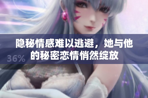 隐秘情感难以逃避，她与他的秘密恋情悄然绽放