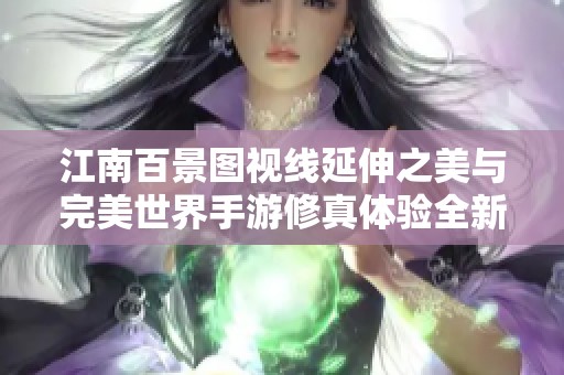 江南百景图视线延伸之美与完美世界手游修真体验全新探索