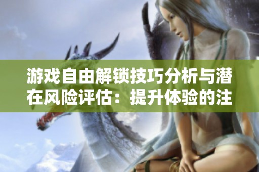 游戏自由解锁技巧分析与潜在风险评估：提升体验的注意事项