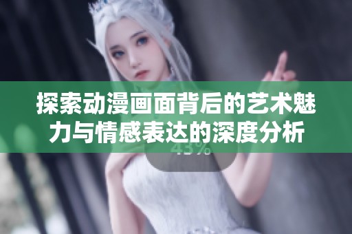 探索动漫画面背后的艺术魅力与情感表达的深度分析