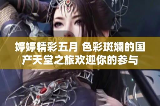 婷婷精彩五月 色彩斑斓的国产天堂之旅欢迎你的参与