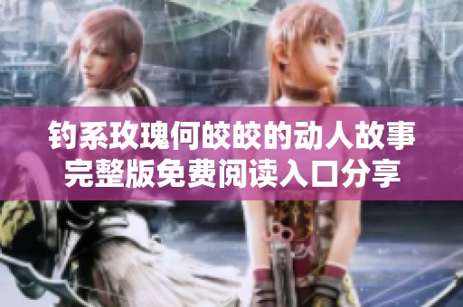 钓系玫瑰何皎皎的动人故事完整版免费阅读入口分享