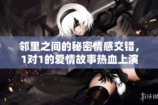 邻里之间的秘密情感交错，1对1的爱情故事热血上演