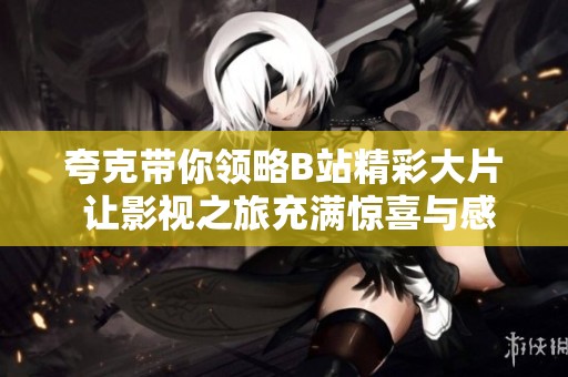 夸克带你领略B站精彩大片 让影视之旅充满惊喜与感动