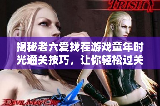揭秘老六爱找茬游戏童年时光通关技巧，让你轻松过关