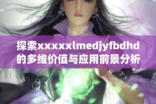探索xxxxxlmedjyfbdhd的多维价值与应用前景分析