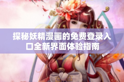 探秘妖精漫画的免费登录入口全新界面体验指南