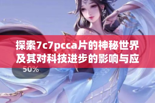 探索7c7pcca片的神秘世界及其对科技进步的影响与应用