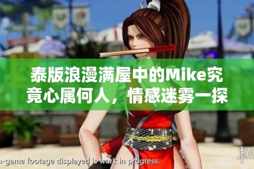 泰版浪漫满屋中的Mike究竟心属何人，情感迷雾一探究竟