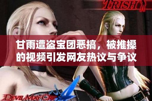 甘雨遭盗宝团恶搞，被推搡的视频引发网友热议与争议