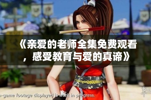 《亲爱的老师全集免费观看，感受教育与爱的真谛》