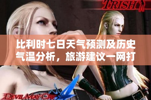 比利时七日天气预测及历史气温分析，旅游建议一网打尽