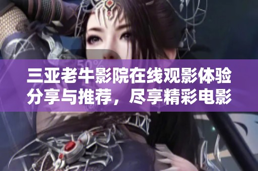 三亚老牛影院在线观影体验分享与推荐，尽享精彩电影时光