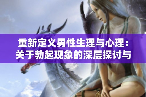 重新定义男性生理与心理：关于勃起现象的深层探讨与解析
