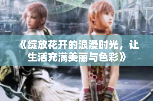 《绽放花开的浪漫时光，让生活充满美丽与色彩》