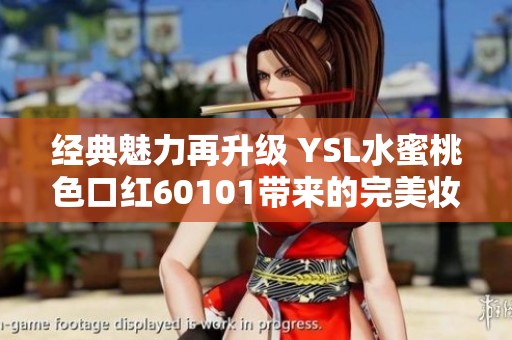 经典魅力再升级 YSL水蜜桃色口红60101带来的完美妆容体验